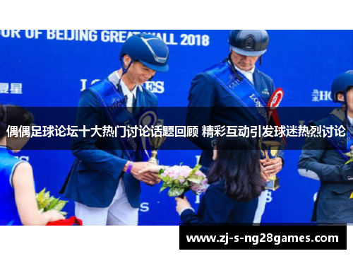 偶偶足球论坛十大热门讨论话题回顾 精彩互动引发球迷热烈讨论 偶偶足球论坛十大热门讨论话题回顾 精彩互动引发球迷热烈讨论