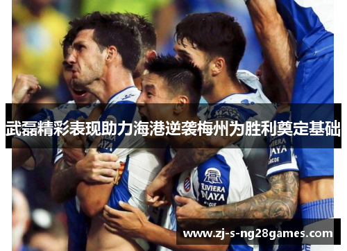 武磊精彩表现助力海港逆袭梅州为胜利奠定基础