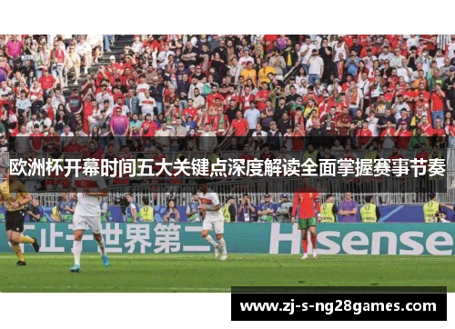 欧洲杯开幕时间五大关键点深度解读全面掌握赛事节奏 欧洲杯开幕时间五大关键点深度解读全面掌握赛事节奏