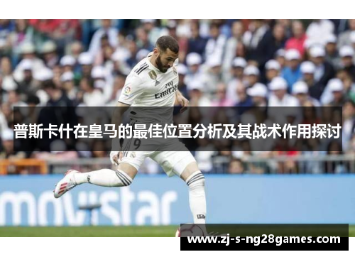 普斯卡什在皇马的最佳位置分析及其战术作用探讨