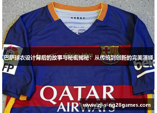 巴萨球衣设计背后的故事与秘密揭秘:从传统到创新的完美演绎 巴萨球衣设计背后的故事与秘密揭秘:从传统到创新的完美演绎