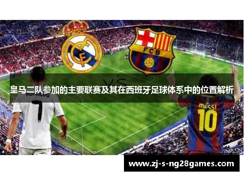 皇马二队参加的主要联赛及其在西班牙足球体系中的位置解析 皇马二队参加的主要联赛及其在西班牙足球体系中的位置解析