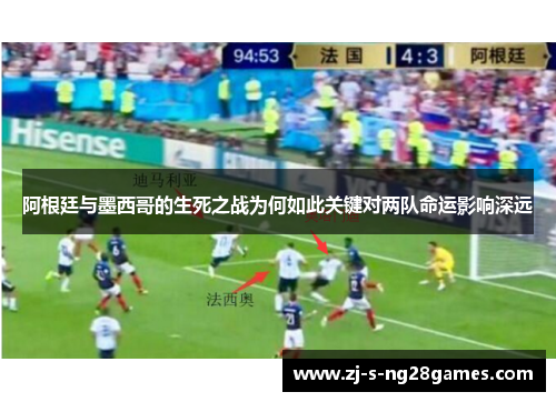 阿根廷与墨西哥的生死之战为何如此关键对两队命运影响深远