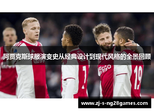 阿贾克斯球服演变史从经典设计到现代风格的全景回顾 阿贾克斯球服演变史从经典设计到现代风格的全景回顾