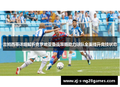 吉姆西蒂详细解析克罗地亚备战策略助力球队全面提升竞技状态
