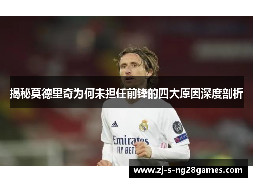 揭秘莫德里奇为何未担任前锋的四大原因深度剖析 揭秘莫德里奇为何未担任前锋的四大原因深度剖析