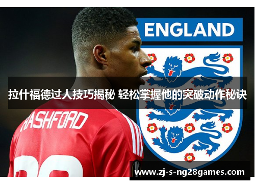 拉什福德过人技巧揭秘 轻松掌握他的突破动作秘诀 拉什福德过人技巧揭秘 轻松掌握他的突破动作秘诀