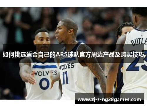 如何挑选适合自己的ARS球队官方周边产品及购买技巧
