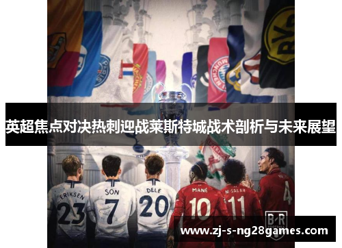 英超焦点对决热刺迎战莱斯特城战术剖析与未来展望