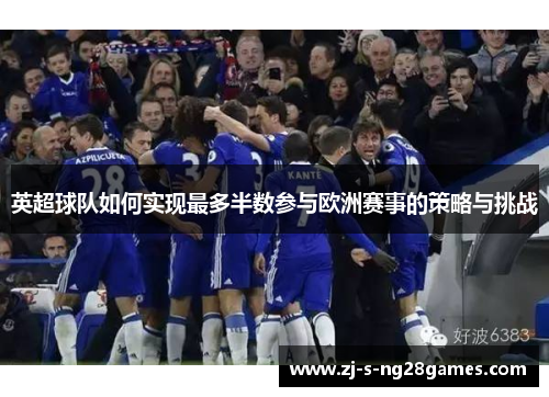 英超球队如何实现最多半数参与欧洲赛事的策略与挑战 英超球队如何实现最多半数参与欧洲赛事的策略与挑战