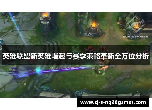 英雄联盟新英雄崛起与赛季策略革新全方位分析 英雄联盟新英雄崛起与赛季策略革新全方位分析