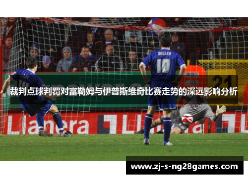 裁判点球判罚对富勒姆与伊普斯维奇比赛走势的深远影响分析