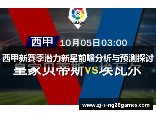 西甲新赛季潜力新星前瞻分析与预测探讨 西甲新赛季潜力新星前瞻分析与预测探讨