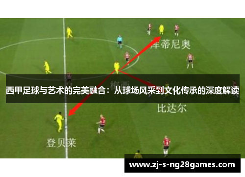 西甲足球与艺术的完美融合：从球场风采到文化传承的深度解读