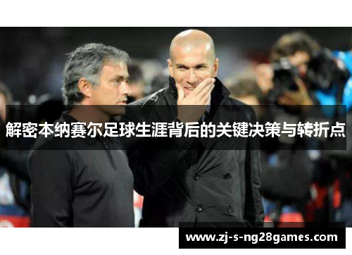 解密本纳赛尔足球生涯背后的关键决策与转折点 解密本纳赛尔足球生涯背后的关键决策与转折点