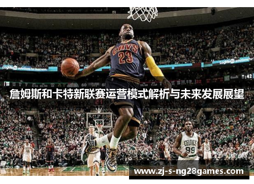 詹姆斯和卡特新联赛运营模式解析与未来发展展望