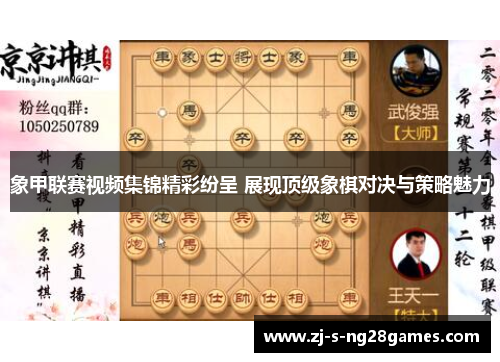 象甲联赛视频集锦精彩纷呈 展现顶级象棋对决与策略魅力