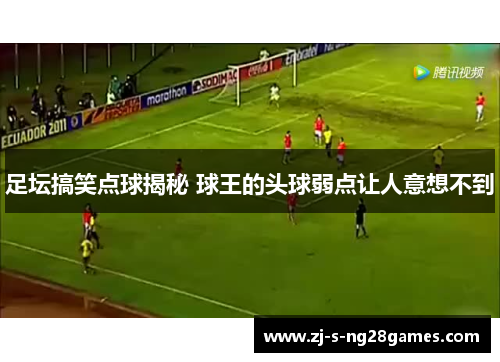 足坛搞笑点球揭秘 球王的头球弱点让人意想不到