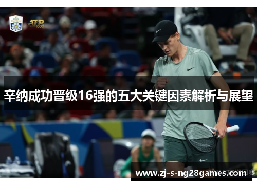 辛纳成功晋级16强的五大关键因素解析与展望