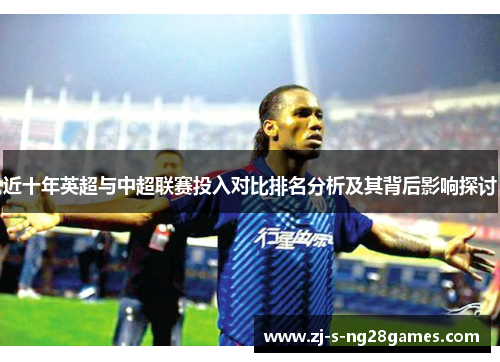 近十年英超与中超联赛投入对比排名分析及其背后影响探讨 近十年英超与中超联赛投入对比排名分析及其背后影响探讨