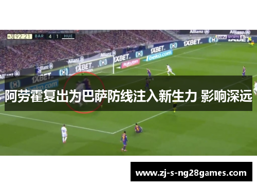 阿劳霍复出为巴萨防线注入新生力 影响深远 阿劳霍复出为巴萨防线注入新生力 影响深远