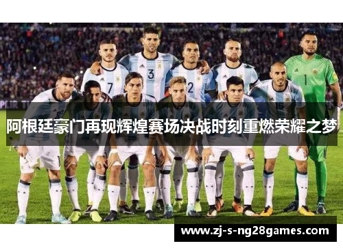 阿根廷豪门再现辉煌赛场决战时刻重燃荣耀之梦