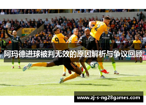 阿玛德进球被判无效的原因解析与争议回顾 阿玛德进球被判无效的原因解析与争议回顾