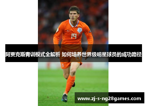 阿贾克斯青训模式全解析 如何培养世界级明星球员的成功路径 阿贾克斯青训模式全解析 如何培养世界级明星球员的成功路径