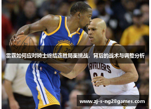 雷霆如何应对骑士终结连胜局面挑战,背后的战术与调整分析 雷霆如何应对骑士终结连胜局面挑战,背后的战术与调整分析
