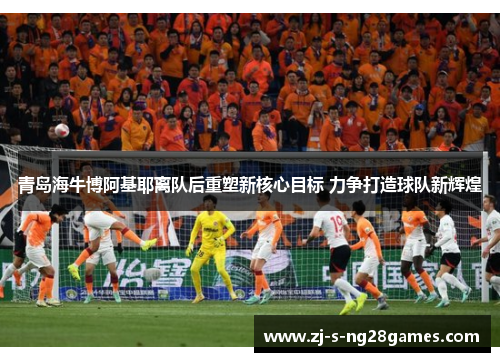 青岛海牛博阿基耶离队后重塑新核心目标 力争打造球队新辉煌 青岛海牛博阿基耶离队后重塑新核心目标 力争打造球队新辉煌