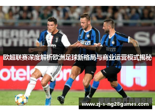 欧超联赛深度解析欧洲足球新格局与商业运营模式揭秘 欧超联赛深度解析欧洲足球新格局与商业运营模式揭秘