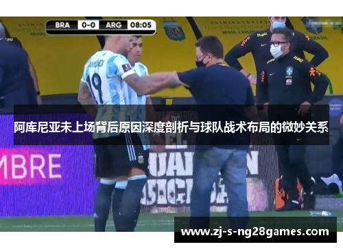 阿库尼亚未上场背后原因深度剖析与球队战术布局的微妙关系 阿库尼亚未上场背后原因深度剖析与球队战术布局的微妙关系