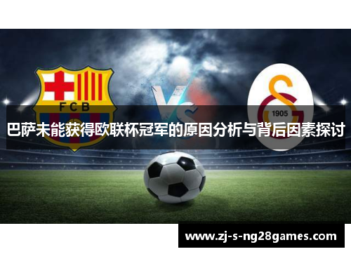 巴萨未能获得欧联杯冠军的原因分析与背后因素探讨 巴萨未能获得欧联杯冠军的原因分析与背后因素探讨