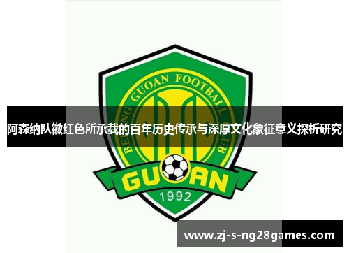 阿森纳队徽红色所承载的百年历史传承与深厚文化象征意义探析研究 阿森纳队徽红色所承载的百年历史传承与深厚文化象征意义探析研究