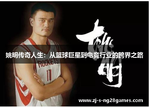 姚明传奇人生:从篮球巨星到电竞行业的跨界之路 姚明传奇人生:从篮球巨星到电竞行业的跨界之路