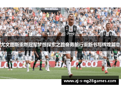 尤文图斯重燃冠军梦想探索之路奋勇前行重新书写辉煌篇章