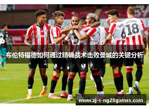 布伦特福德如何通过精确战术击败曼城的关键分析 布伦特福德如何通过精确战术击败曼城的关键分析