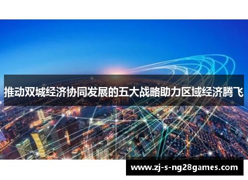 推动双城经济协同发展的五大战略助力区域经济腾飞 推动双城经济协同发展的五大战略助力区域经济腾飞
