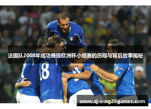 法国队2008年成功晋级欧洲杯小组赛的历程与背后故事揭秘