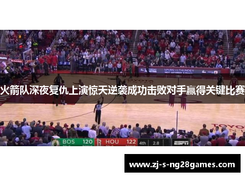 火箭队深夜复仇上演惊天逆袭成功击败对手赢得关键比赛