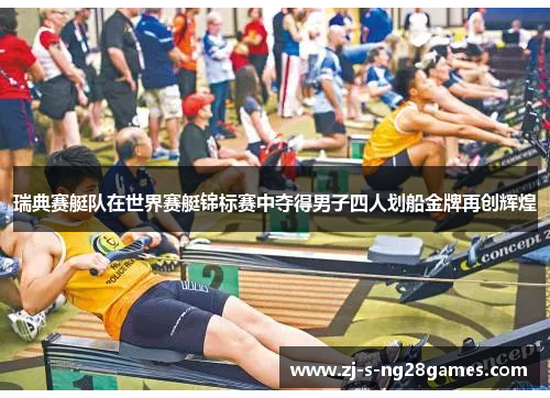 瑞典赛艇队在世界赛艇锦标赛中夺得男子四人划船金牌再创辉煌