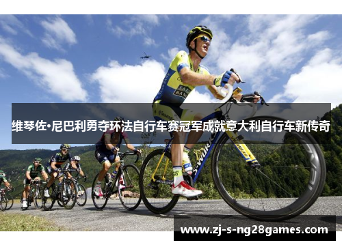 维琴佐·尼巴利勇夺环法自行车赛冠军成就意大利自行车新传奇