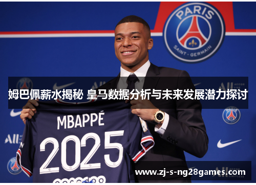 姆巴佩薪水揭秘 皇马数据分析与未来发展潜力探讨