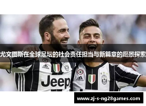 尤文图斯在全球足坛的社会责任担当与新篇章的愿景探索