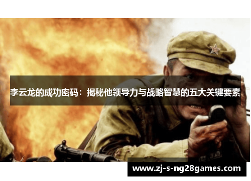 李云龙的成功密码：揭秘他领导力与战略智慧的五大关键要素