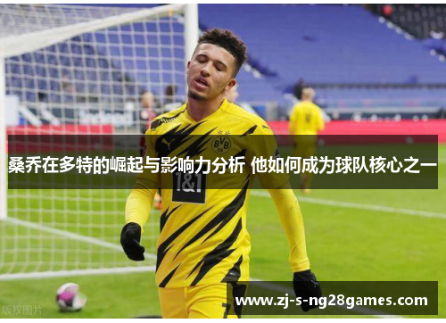桑乔在多特的崛起与影响力分析 他如何成为球队核心之一