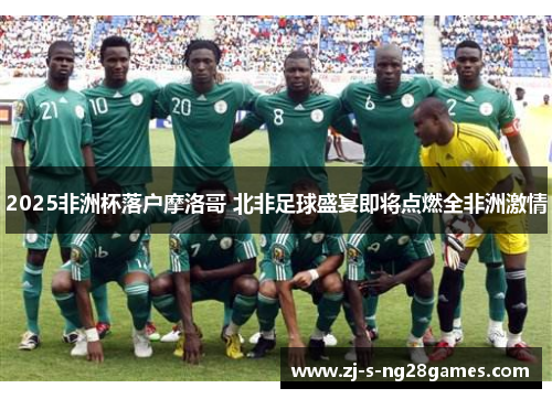 2025非洲杯落户摩洛哥 北非足球盛宴即将点燃全非洲激情