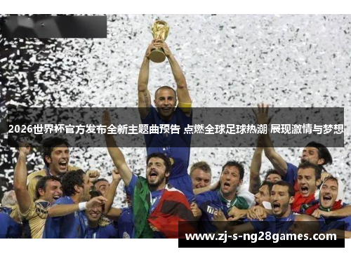 2026世界杯官方发布全新主题曲预告 点燃全球足球热潮 展现激情与梦想