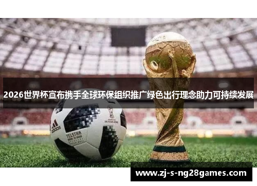 2026世界杯宣布携手全球环保组织推广绿色出行理念助力可持续发展