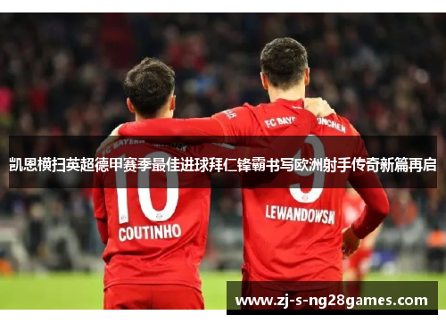 凯恩横扫英超德甲赛季最佳进球拜仁锋霸书写欧洲射手传奇新篇再启